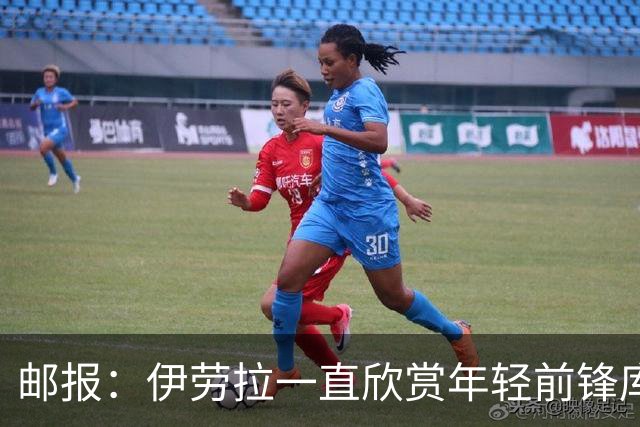 邮报：伊劳拉一直欣赏年轻前锋库马斯，并用感染力强来形容他