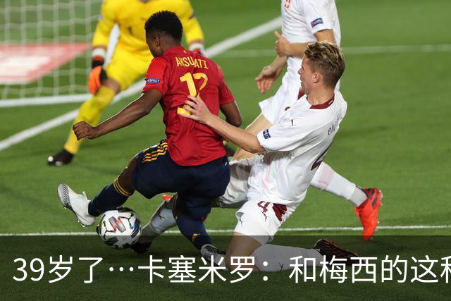 39岁了…卡塞米罗：和梅西的这种时光不知还有多久，只能好好享受